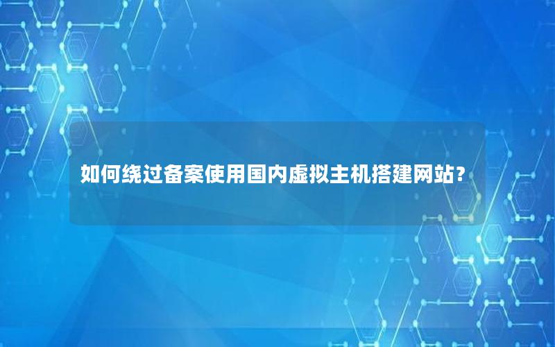 如何绕过备案使用国内虚拟主机搭建网站？