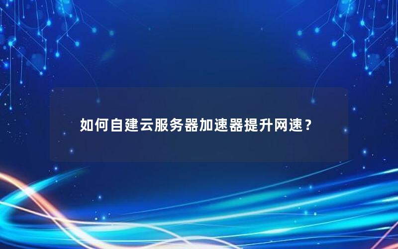 如何自建云服务器加速器提升网速？