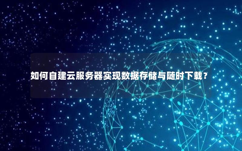 如何自建云服务器实现数据存储与随时下载？