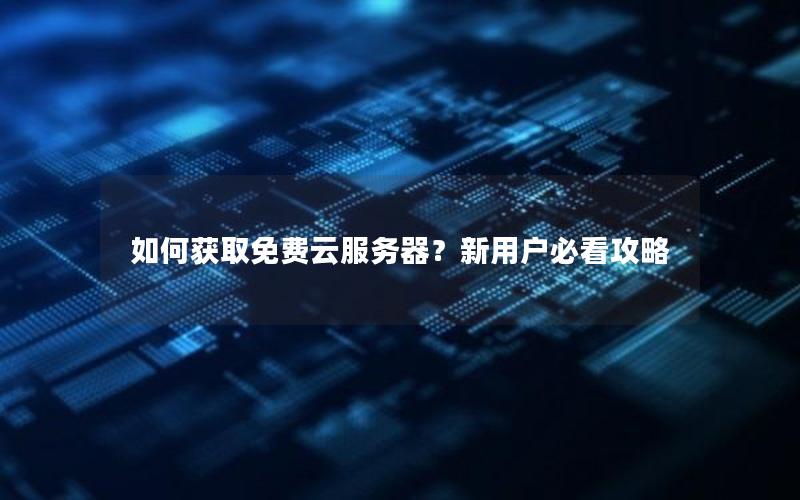 如何获取免费云服务器？新用户必看攻略