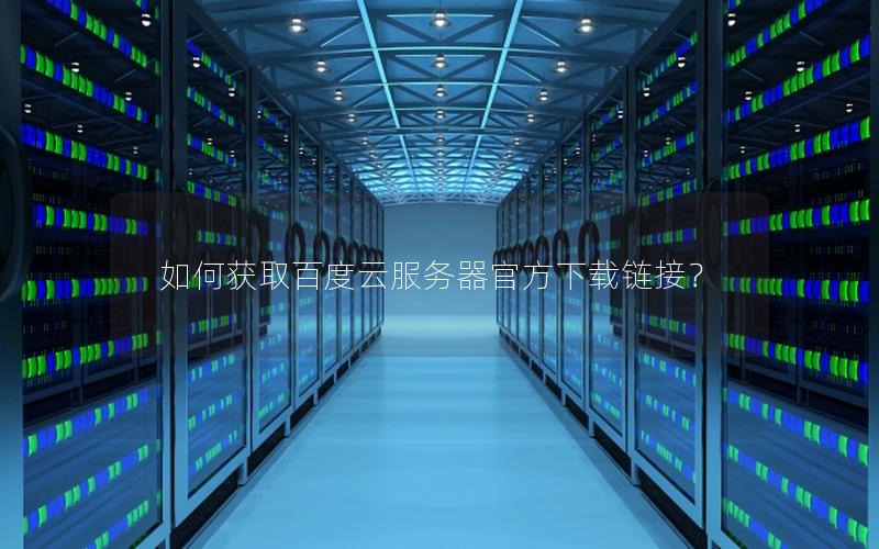 如何获取百度云服务器官方下载链接？