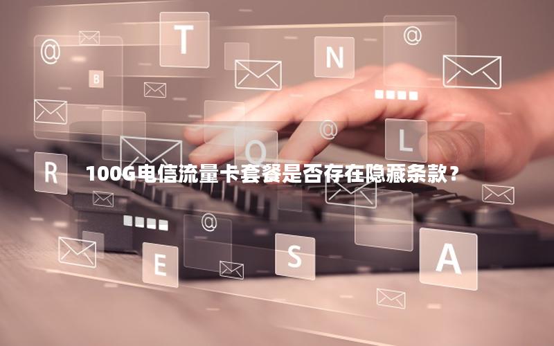 100G电信流量卡套餐是否存在隐藏条款？