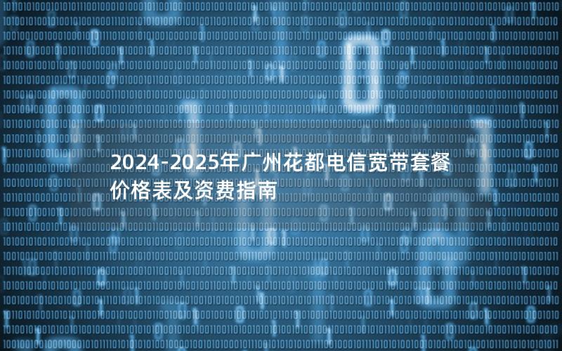 2024-2025年广州花都电信宽带套餐价格表及资费指南