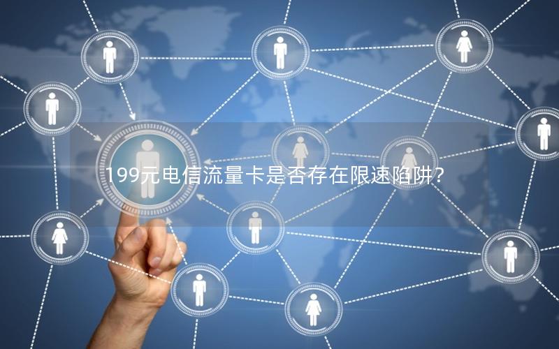 199元电信流量卡是否存在限速陷阱？