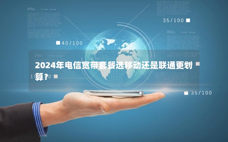 2024年电信宽带套餐选移动还是联通更划算？