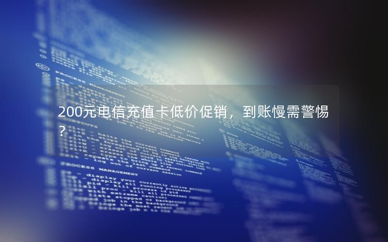 200元电信充值卡低价促销，到账慢需警惕？