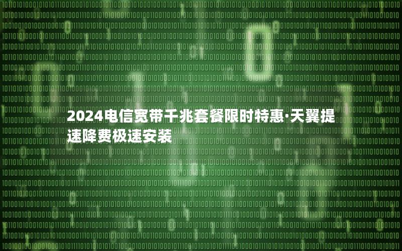 2024电信宽带千兆套餐限时特惠·天翼提速降费极速安装
