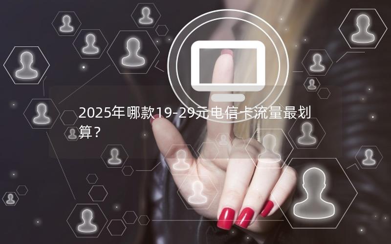 2025年哪款19-29元电信卡流量最划算？