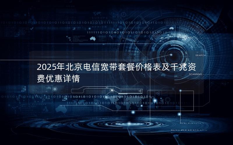 2025年北京电信宽带套餐价格表及千兆资费优惠详情
