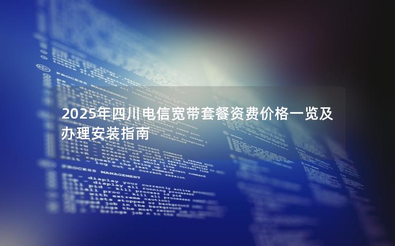 2025年四川电信宽带套餐资费价格一览及办理安装指南
