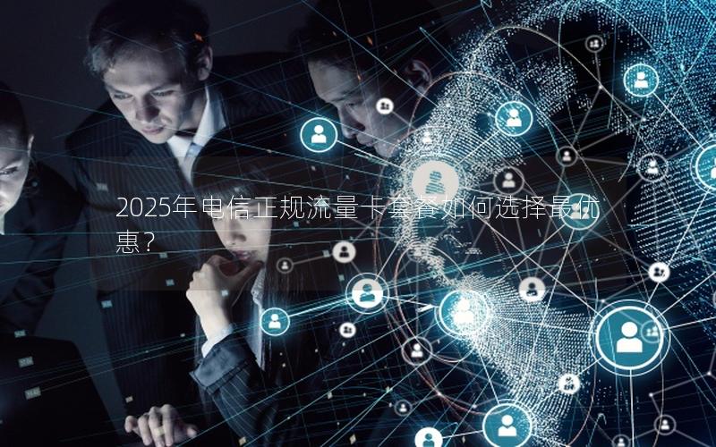 2025年电信正规流量卡套餐如何选择最优惠？