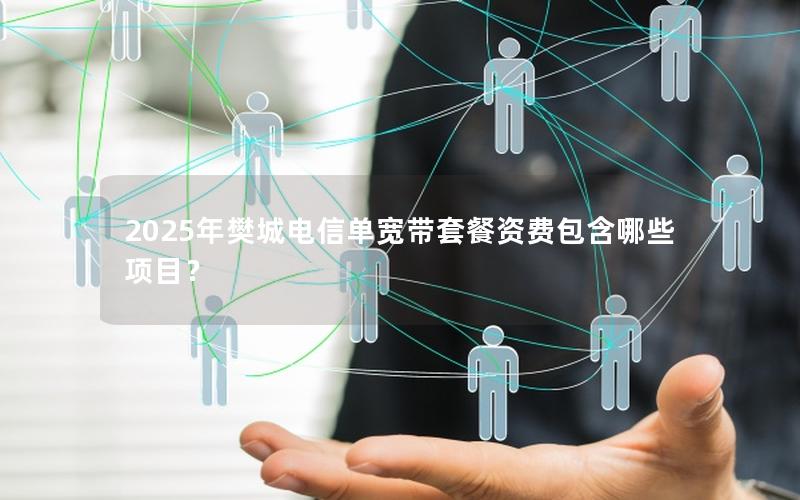 2025年樊城电信单宽带套餐资费包含哪些项目？