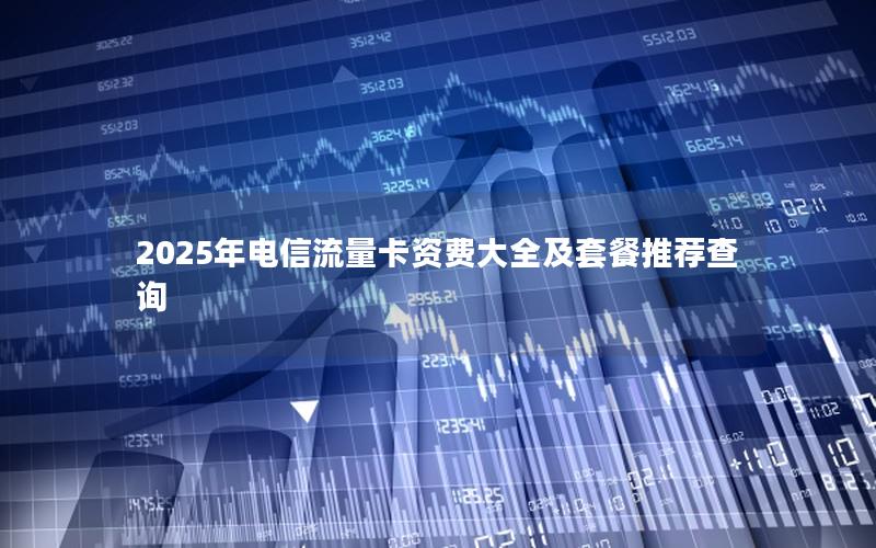 2025年电信流量卡资费大全及套餐推荐查询
