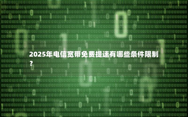 2025年电信宽带免费提速有哪些条件限制？