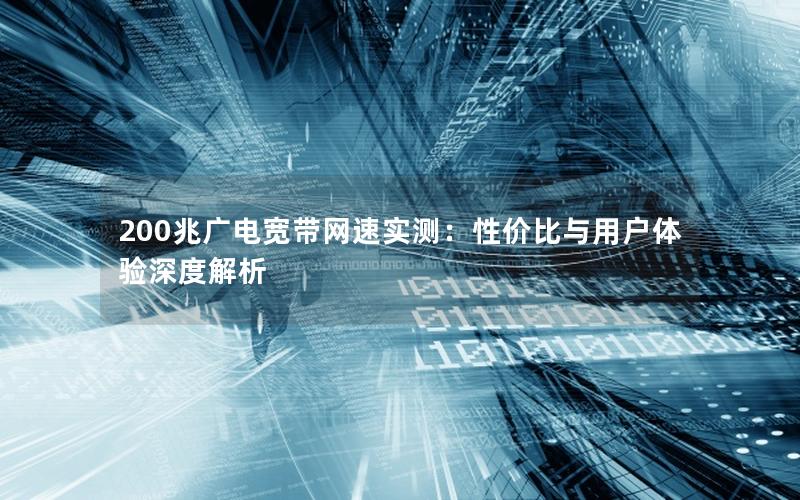 200兆广电宽带网速实测：性价比与用户体验深度解析