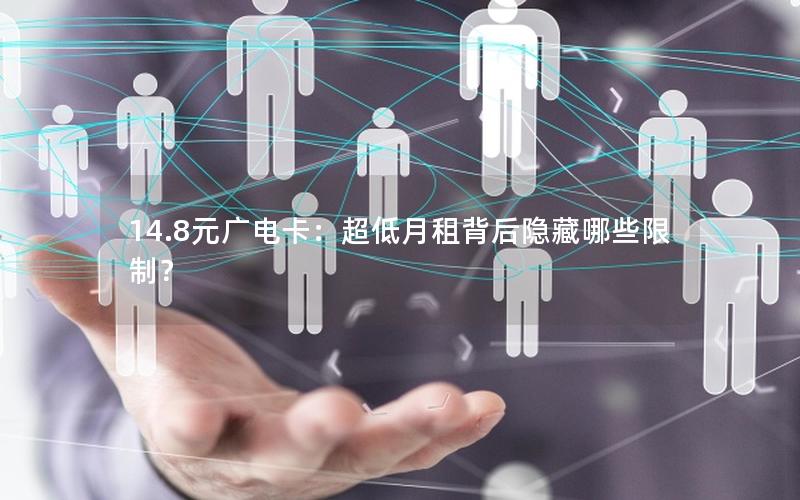 14.8元广电卡：超低月租背后隐藏哪些限制？