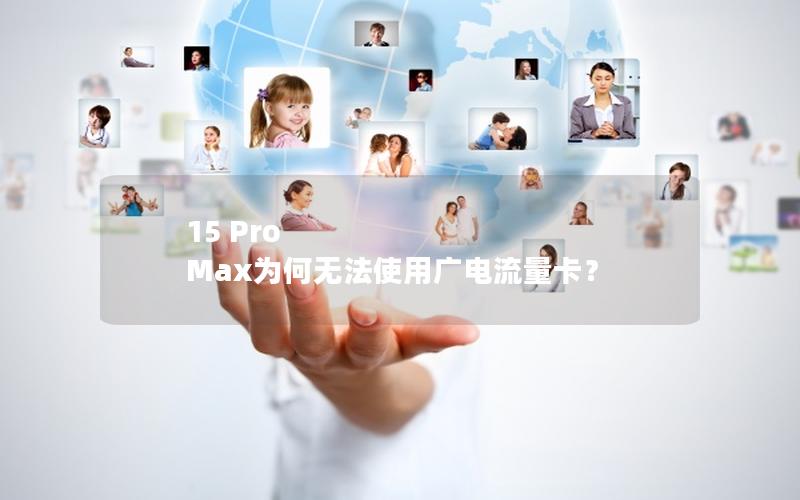 15 Pro Max为何无法使用广电流量卡？