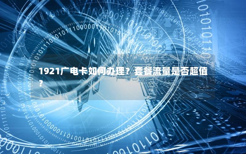 1921广电卡如何办理？套餐流量是否超值？