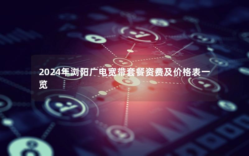 2024年浏阳广电宽带套餐资费及价格表一览