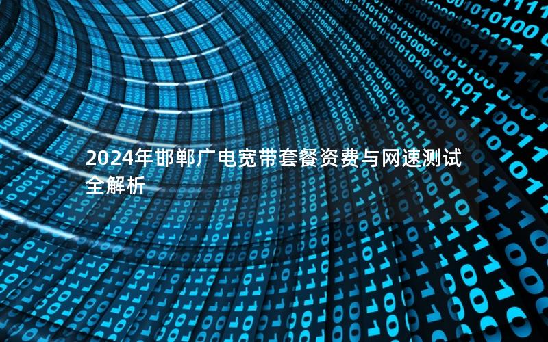 2024年邯郸广电宽带套餐资费与网速测试全解析