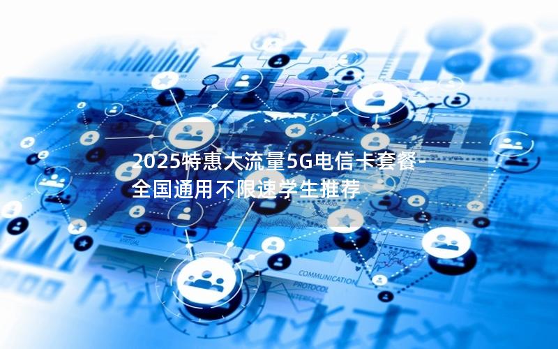 2025特惠大流量5G电信卡套餐-全国通用不限速学生推荐
