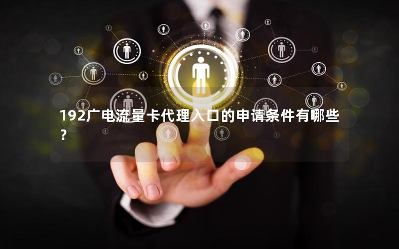 192广电流量卡代理入口的申请条件有哪些？