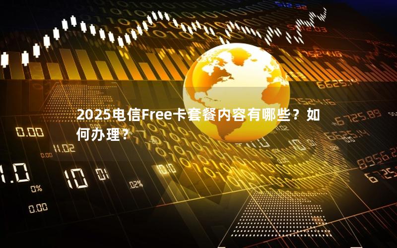 2025电信Free卡套餐内容有哪些？如何办理？