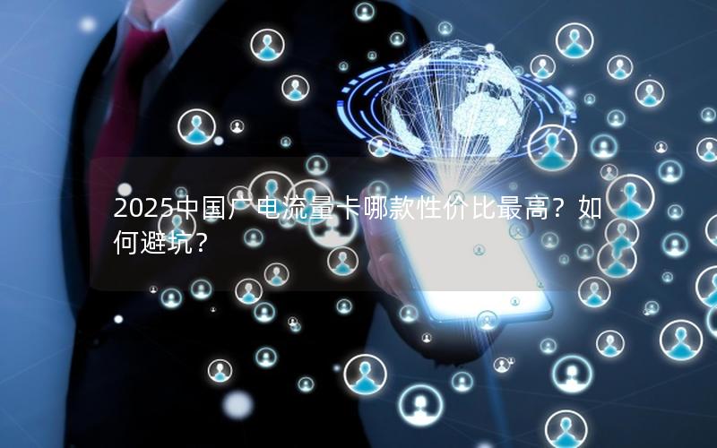 2025中国广电流量卡哪款性价比最高？如何避坑？