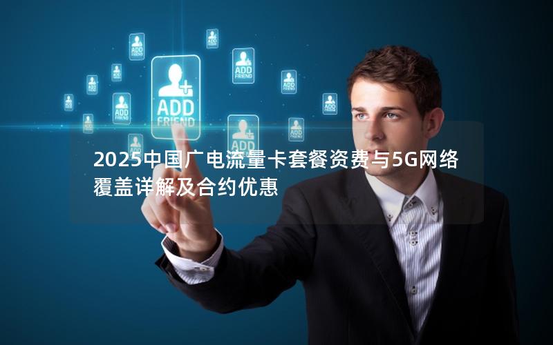 2025中国广电流量卡套餐资费与5G网络覆盖详解及合约优惠