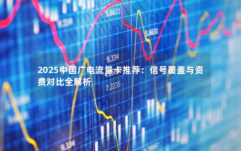 2025中国广电流量卡推荐：信号覆盖与资费对比全解析