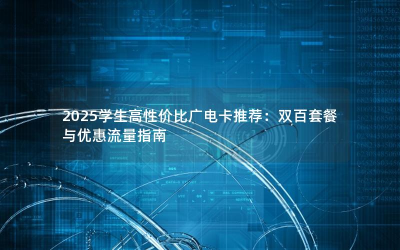2025学生高性价比广电卡推荐：双百套餐与优惠流量指南
