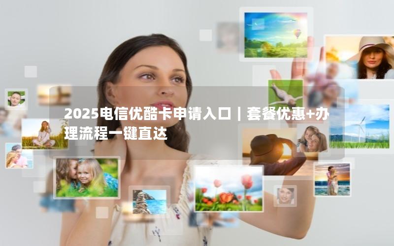2025电信优酷卡申请入口｜套餐优惠+办理流程一键直达
