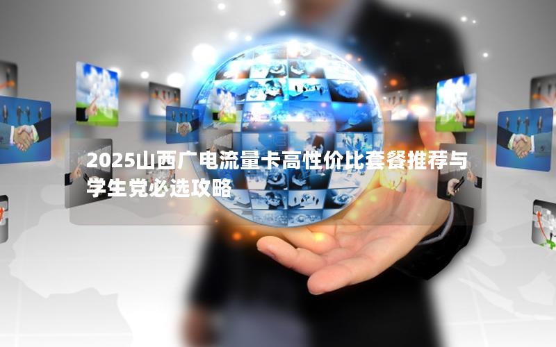 2025山西广电流量卡高性价比套餐推荐与学生党必选攻略