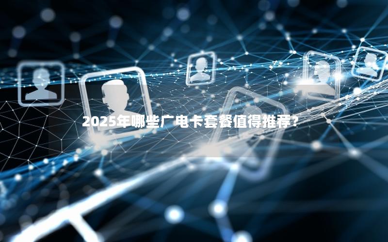 2025年哪些广电卡套餐值得推荐？