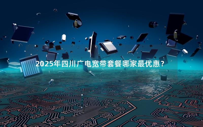 2025年四川广电宽带套餐哪家最优惠？