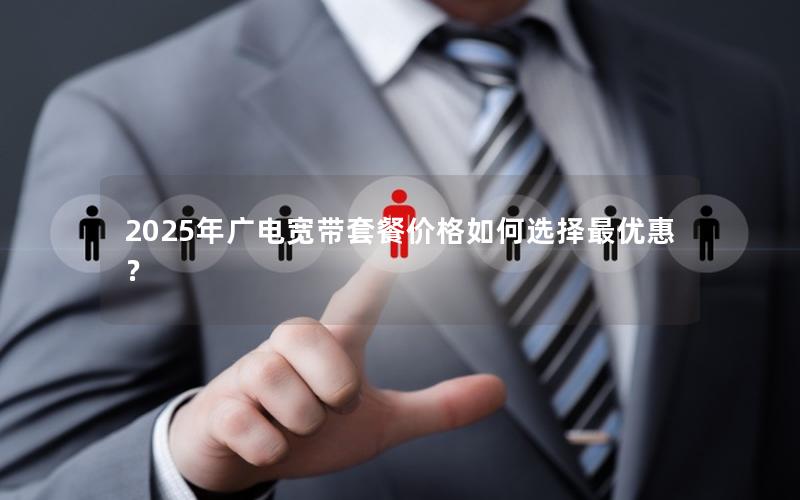 2025年广电宽带套餐价格如何选择最优惠？