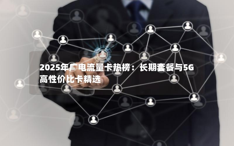 2025年广电流量卡热榜：长期套餐与5G高性价比卡精选