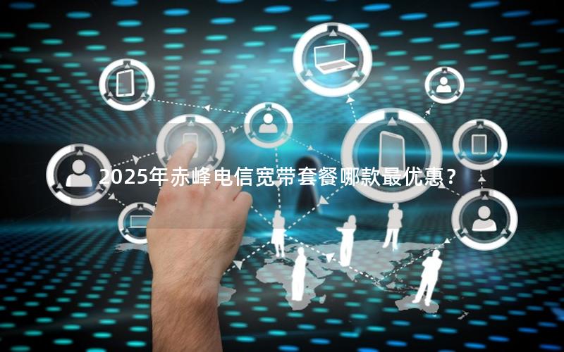 2025年赤峰电信宽带套餐哪款最优惠？