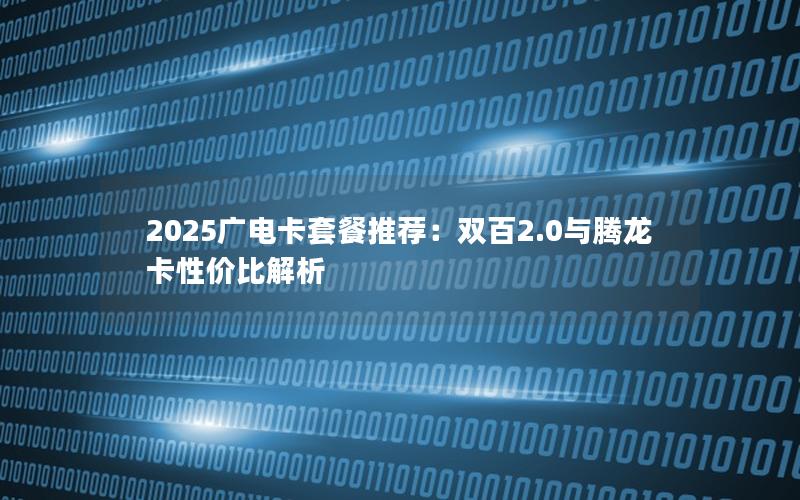 2025广电卡套餐推荐：双百2.0与腾龙卡性价比解析