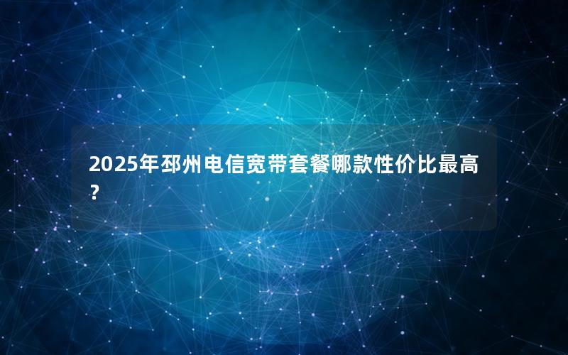 2025年邳州电信宽带套餐哪款性价比最高？