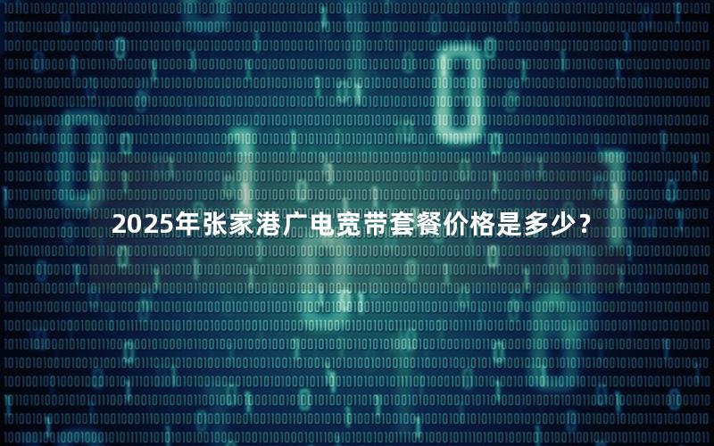 2025年张家港广电宽带套餐价格是多少？