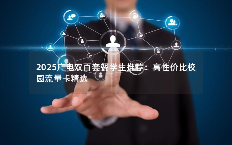 2025广电双百套餐学生推荐：高性价比校园流量卡精选