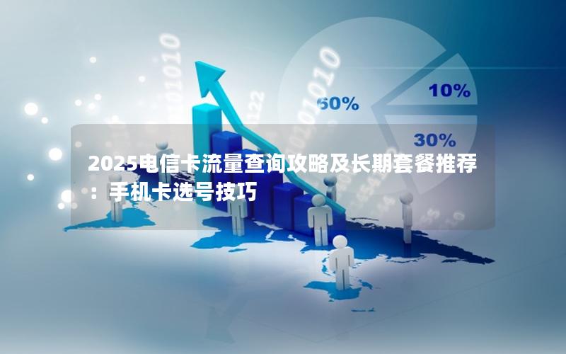 2025电信卡流量查询攻略及长期套餐推荐：手机卡选号技巧