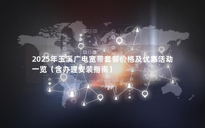 2025年玉溪广电宽带套餐价格及优惠活动一览（含办理安装指南）