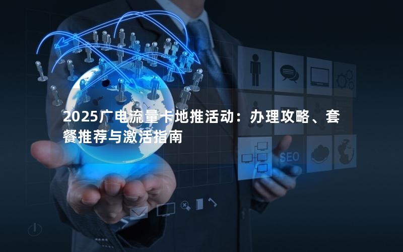 2025广电流量卡地推活动：办理攻略、套餐推荐与激活指南
