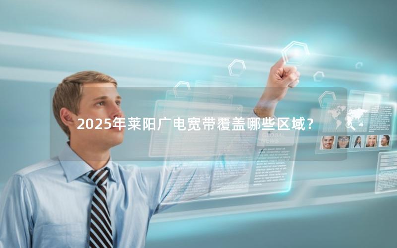 2025年莱阳广电宽带覆盖哪些区域？