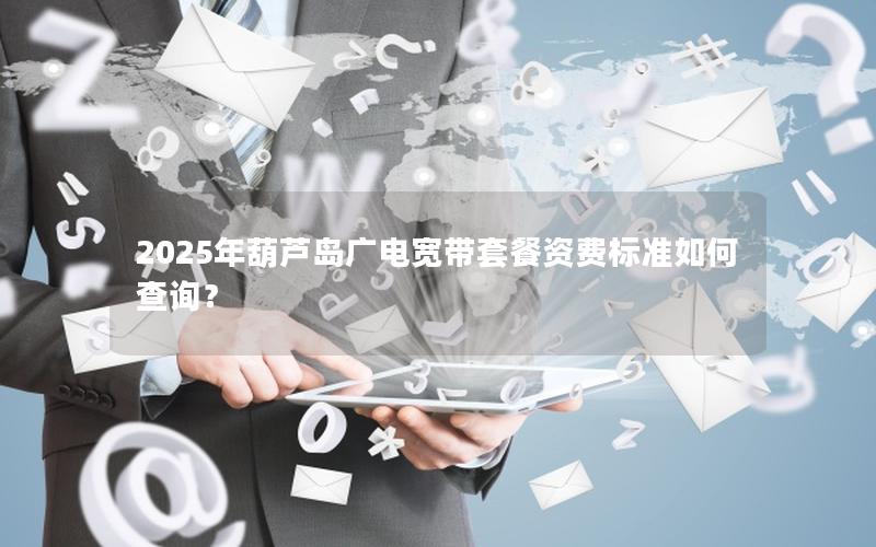 2025年葫芦岛广电宽带套餐资费标准如何查询？