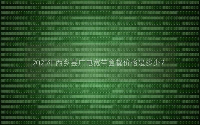 2025年西乡县广电宽带套餐价格是多少？