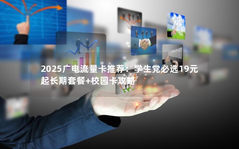 2025广电流量卡推荐：学生党必选19元起长期套餐+校园卡攻略