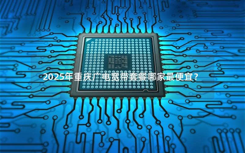 2025年重庆广电宽带套餐哪家最便宜？